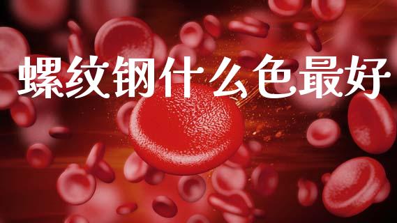 螺纹钢什么色最好_https://www.fsyjjx.cn_股指期货_第1张