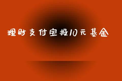 理财支付宝投10元基金_https://www.fsyjjx.cn_问财精选_第1张