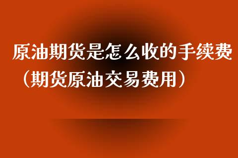 原油期货是怎么收的手续费（期货原油交易费用）_https://www.fsyjjx.cn_期货研报_第1张