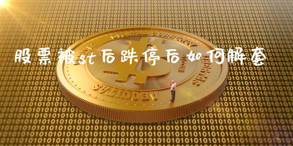 股票被st后跌停后如何解套_https://www.fsyjjx.cn_问财精选_第1张