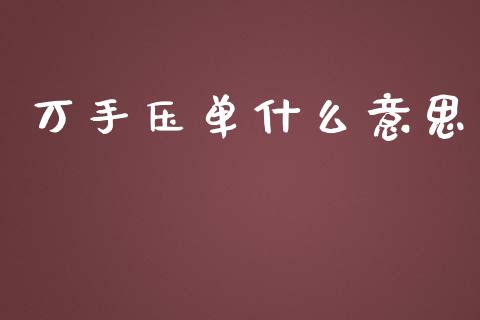 万手压单什么意思_https://www.fsyjjx.cn_期货在线_第1张