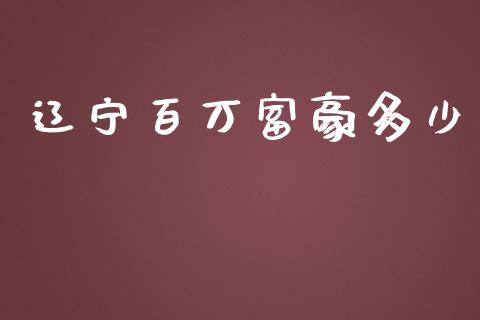 辽宁百万富豪多少_https://www.fsyjjx.cn_期货研报_第1张