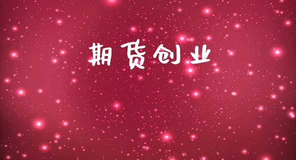 期货创业_https://www.fsyjjx.cn_理财资讯_第1张