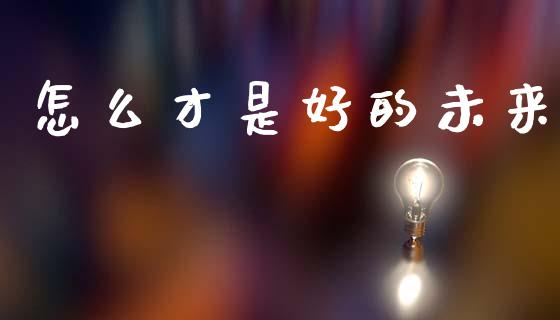 怎么才是好的未来_https://www.fsyjjx.cn_股票指导_第1张
