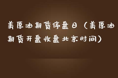 美原油期货停盘日（美原油期货开盘收盘北京时间）_https://www.fsyjjx.cn_期货资讯_第1张