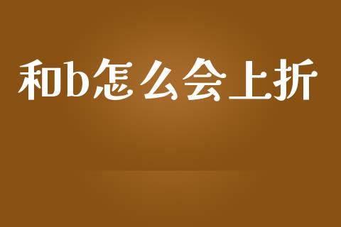 和b怎么会上折_https://www.fsyjjx.cn_期货研报_第1张
