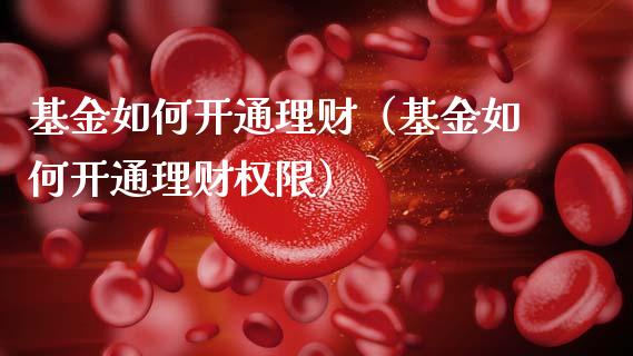 基金如何开通理财（基金如何开通理财权限）_https://www.fsyjjx.cn_问财精选_第1张
