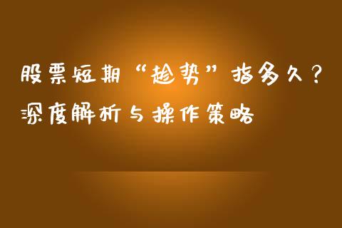 股票短期“趁势”指多久？深度解析与操作策略_https://www.fsyjjx.cn_问财精选_第1张