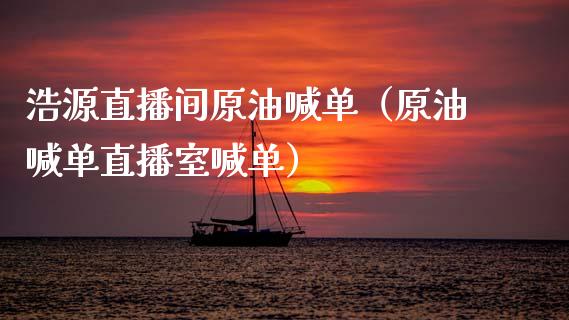 浩源直播间原油喊单（原油喊单直播室喊单）_https://www.fsyjjx.cn_期货在线_第1张