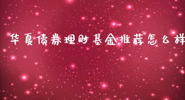 华夏债券理财基金推荐怎么样_https://www.fsyjjx.cn_理财资讯_第1张
