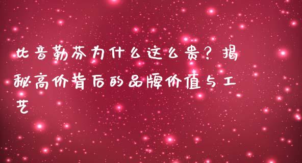 比音勒芬为什么这么贵？揭秘高价背后的品牌价值与工艺_https://www.fsyjjx.cn_股票指导_第1张