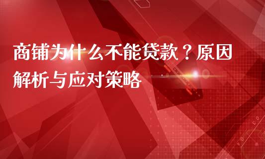 商铺为什么不能贷款？原因解析与应对策略_https://www.fsyjjx.cn_期货资讯_第1张