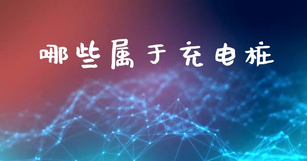 哪些属于充电桩_https://www.fsyjjx.cn_股市分析_第1张