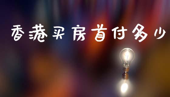 香港买房首付多少_https://www.fsyjjx.cn_问财精选_第1张