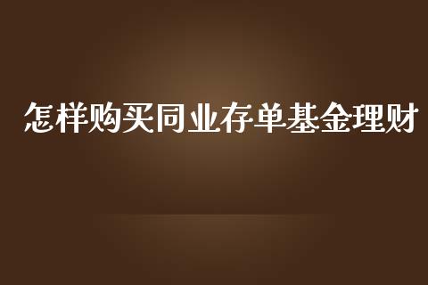 怎样购买同业存单基金理财_https://www.fsyjjx.cn_问财精选_第1张