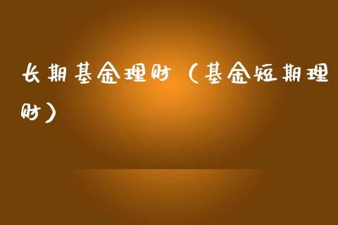 长期基金理财（基金短期理财）_https://www.fsyjjx.cn_问财精选_第1张