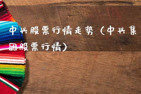 中兴股票行情走势（中兴集团股票行情）_https://www.fsyjjx.cn_股市分析_第1张