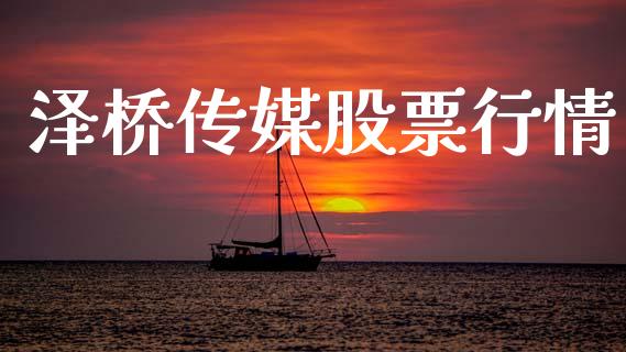 泽桥传媒股票行情_https://www.fsyjjx.cn_股市分析_第1张