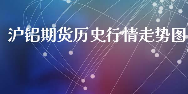 沪铝期货历史行情走势图_https://www.fsyjjx.cn_期货研报_第1张