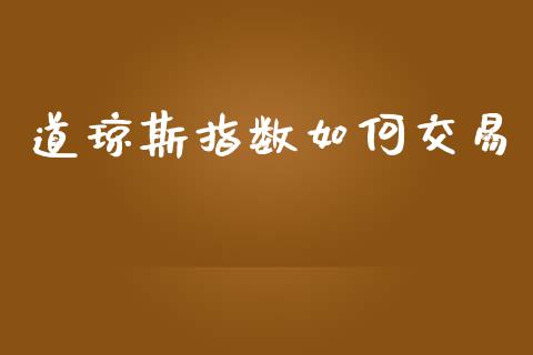 道琼斯指数如何交易_https://www.fsyjjx.cn_期货资讯_第1张