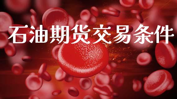 石油期货交易条件_https://www.fsyjjx.cn_股票指导_第1张
