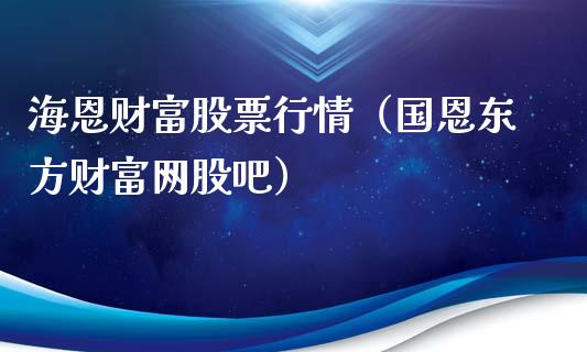 海恩财富股票行情（国恩东方财富网股吧）_https://www.fsyjjx.cn_股指期货_第1张