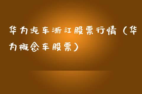 华为汽车浙江股票行情（华为概念车股票）_https://www.fsyjjx.cn_股票指导_第1张