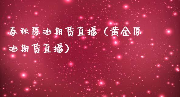 春秋原油期货直播（黄金原油期货直播）_https://www.fsyjjx.cn_期货研报_第1张