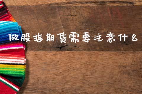 做股指期货需要注意什么_https://www.fsyjjx.cn_问财精选_第1张