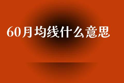 60月均线什么意思_https://www.fsyjjx.cn_股市分析_第1张