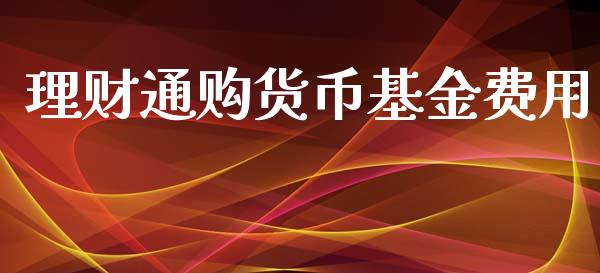 理财通购货币基金费用_https://www.fsyjjx.cn_问财精选_第1张