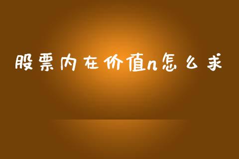 股票内在价值n怎么求_https://www.fsyjjx.cn_问财精选_第1张