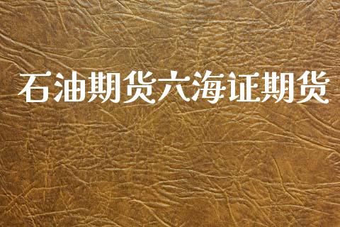 石油期货六海证期货_https://www.fsyjjx.cn_期货资讯_第1张