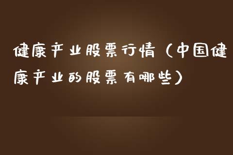 健康产业股票行情（中国健康产业的股票有哪些）_https://www.fsyjjx.cn_股市分析_第1张