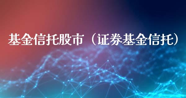 基金信托股市（证券基金信托）_https://www.fsyjjx.cn_理财资讯_第1张