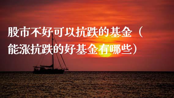 股市不好可以抗跌的基金（能涨抗跌的好基金有哪些）_https://www.fsyjjx.cn_问财精选_第1张