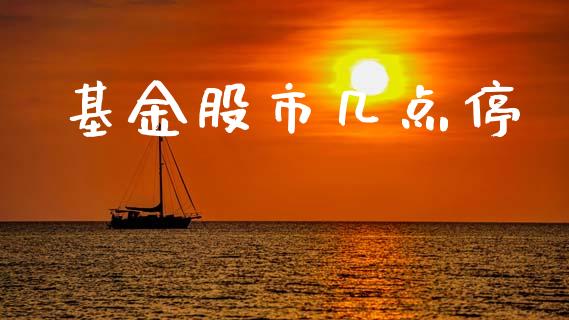 基金股市几点停_https://www.fsyjjx.cn_理财资讯_第1张