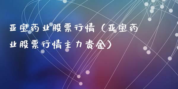 亚宝药业股票行情（亚宝药业股票行情主力资金）_https://www.fsyjjx.cn_股市分析_第1张
