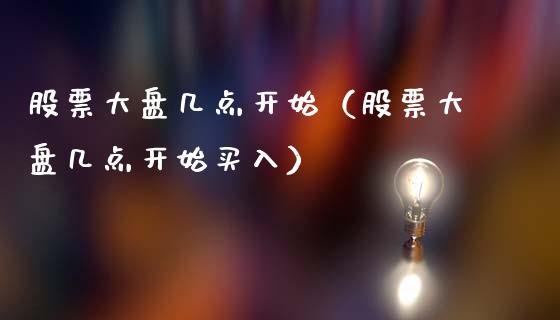 股票大盘几点开始（股票大盘几点开始买入）_https://www.fsyjjx.cn_股指期货_第1张