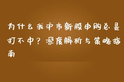 为什么我沪市新股申购总是打不中？深度解析与策略指南_https://www.fsyjjx.cn_股市分析_第1张