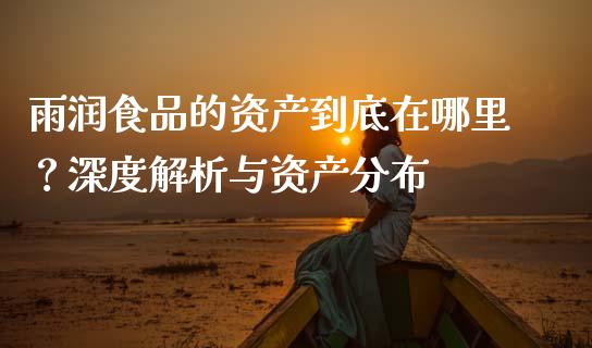 雨润食品的资产到底在哪里？深度解析与资产分布_https://www.fsyjjx.cn_股市分析_第1张