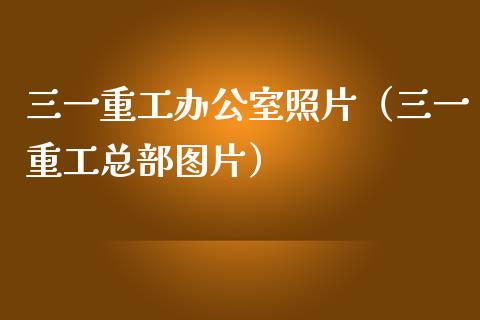 三一重工办公室照片（三一重工总部图片）_https://www.fsyjjx.cn_股指期货_第1张