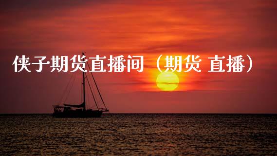 侠子期货直播间（期货 直播）_https://www.fsyjjx.cn_期货在线_第1张