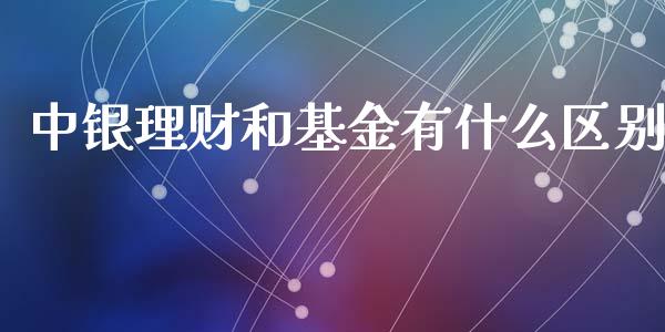 中银理财和基金有什么区别_https://www.fsyjjx.cn_问财精选_第1张