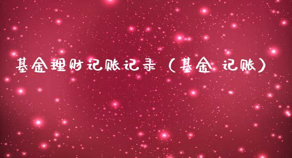 基金理财记账记录（基金 记账）_https://www.fsyjjx.cn_问财精选_第1张