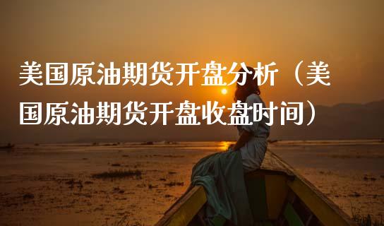美国原油期货开盘分析（美国原油期货开盘收盘时间）_https://www.fsyjjx.cn_期货研报_第1张