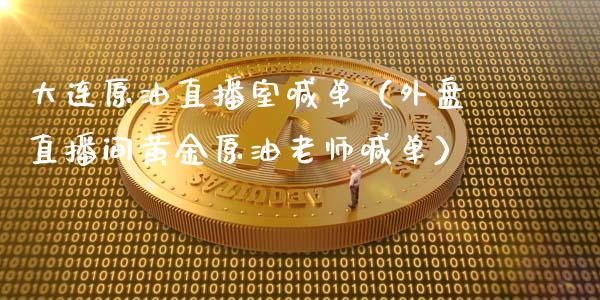 大连原油直播室喊单（外盘直播间黄金原油老师喊单）_https://www.fsyjjx.cn_期货在线_第1张