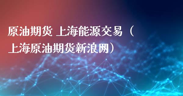 原油期货 上海能源交易（上海原油期货新浪网）_https://www.fsyjjx.cn_期货资讯_第1张