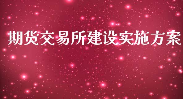 期货交易所建设实施方案_https://www.fsyjjx.cn_股市分析_第1张