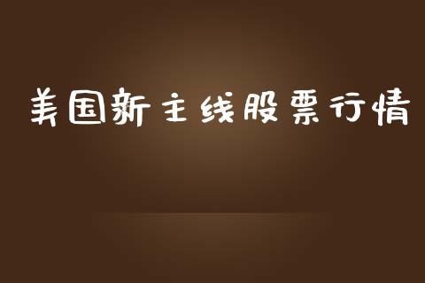 美国新主线股票行情_https://www.fsyjjx.cn_股市分析_第1张